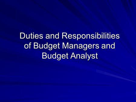 Duties and Responsibilities of Budget Managers and Budget Analyst Duties and Responsibilities of Budget Managers and Budget Analyst.