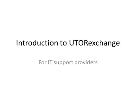 Introduction to UTORexchange For IT support providers.