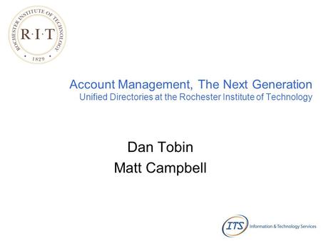 Account Management, The Next Generation Unified Directories at the Rochester Institute of Technology Dan Tobin Matt Campbell.