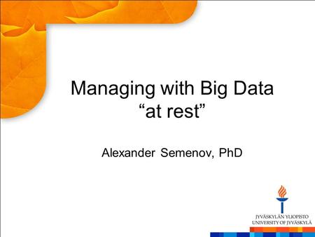 Managing with Big Data “at rest” Alexander Semenov, PhD.
