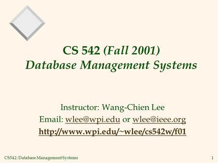 CS542: Database Management Systems1 CS 542 (Fall 2001) Database Management Systems Instructor: Wang-Chien Lee   or