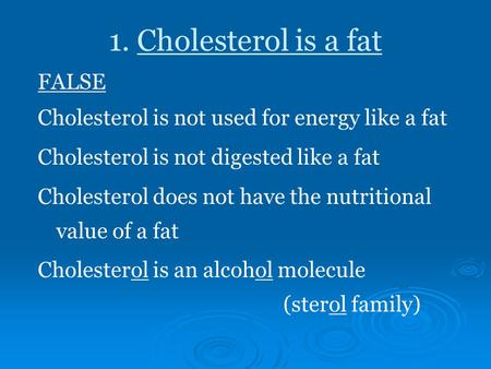 1. Cholesterol is a fat FALSE Cholesterol is not used for energy like a fat Cholesterol is not digested like a fat Cholesterol does not have the nutritional.