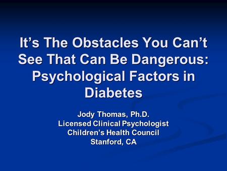 It’s The Obstacles You Can’t See That Can Be Dangerous: Psychological Factors in Diabetes Jody Thomas, Ph.D. Licensed Clinical Psychologist Children’s.