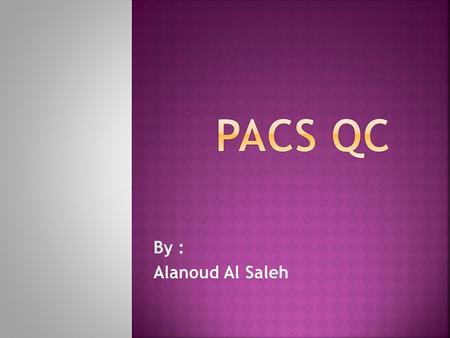 By : Alanoud Al Saleh. What is PACS quality control ? The PACS monitor quality control (QC) program objectives are:  to ensure consistent display performance.