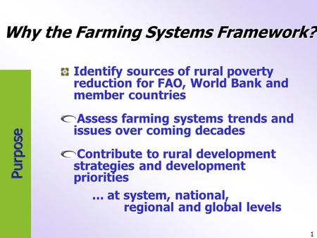 1 Purpose Identify sources of rural poverty reduction for FAO, World Bank and member countries Assess farming systems trends and issues over coming decades.