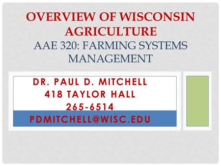 DR. PAUL D. MITCHELL 418 TAYLOR HALL 265-6514 OVERVIEW OF WISCONSIN AGRICULTURE AAE 320: FARMING SYSTEMS MANAGEMENT.