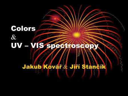 Colors  UV – VIS spectroscopy Jakub Kovář  Jiří Stančík.