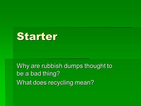 Starter Why are rubbish dumps thought to be a bad thing?