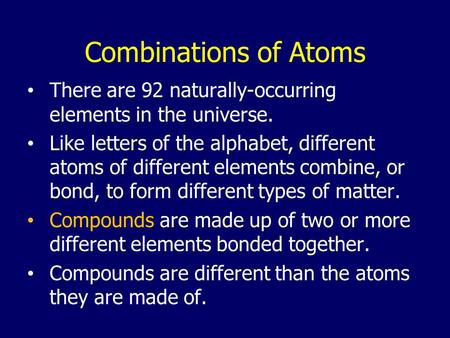 Combinations of Atoms There are 92 naturally-occurring elements in the universe. Like letters of the alphabet, different atoms of different elements combine,