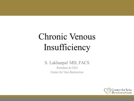 Chronic Venous Insufficiency S. Lakhanpal MD, FACS President & CEO Center for Vein Restoration.