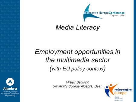 Media Literacy Employment opportunities in the multimedia sector ( with EU policy context ) Mislav Balkovic University College Algebra, Dean.