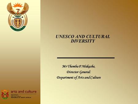Mr Themba P.Wakashe, Director-General: Department of Arts and Culture UNESCO AND CULTURAL DIVERSITY.