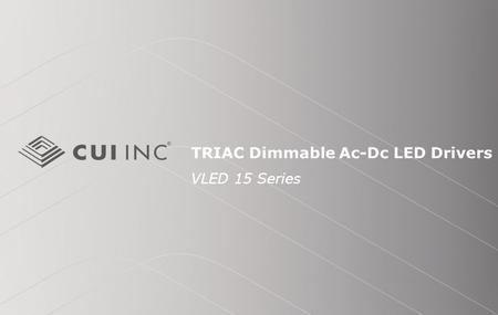 TRIAC Dimmable Ac-Dc LED Drivers VLED 15 Series. © 2012 CUI Inc Introduction Purpose To provide an overview of the VLED15 Ac-Dc LED power supply and its.