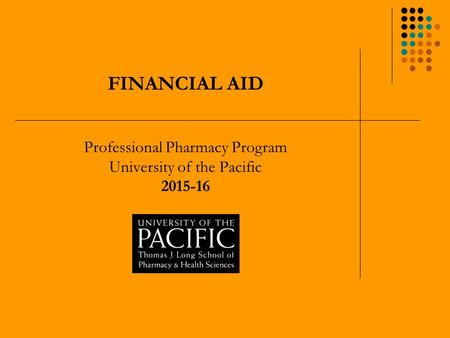 FINANCIAL AID Professional Pharmacy Program University of the Pacific 2015-16.
