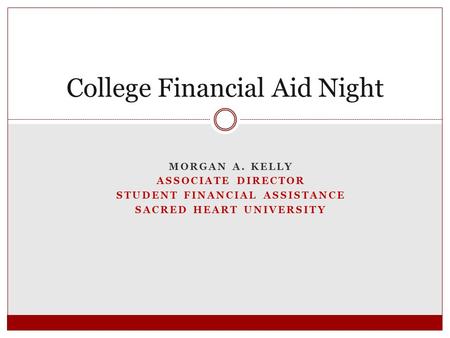 MORGAN A. KELLY ASSOCIATE DIRECTOR STUDENT FINANCIAL ASSISTANCE SACRED HEART UNIVERSITY College Financial Aid Night.