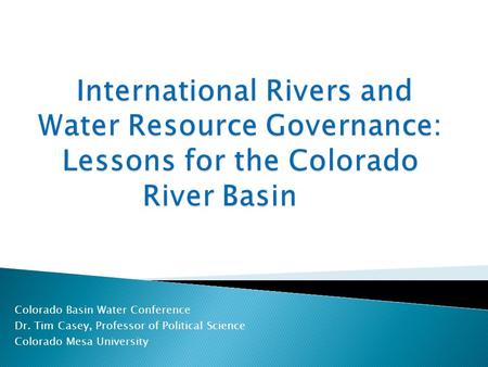 Colorado Basin Water Conference Dr. Tim Casey, Professor of Political Science Colorado Mesa University.