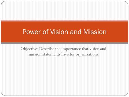 Objective: Describe the importance that vision and mission statements have for organizations Power of Vision and Mission.