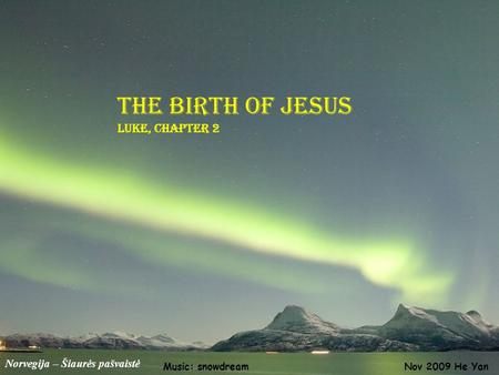 Norvegija – Šiaurės pašvaistė The Birth of Jesus Luke, Chapter 2 Nov 2009 He YanMusic: snowdream.