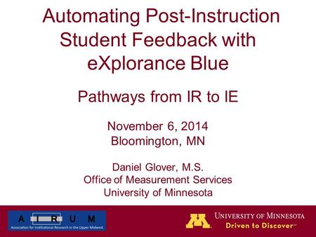 Automating Post-Instruction Student Feedback with eXplorance Blue Pathways from IR to IE November 6, 2014 Bloomington, MN Daniel Glover, M.S. Office of.