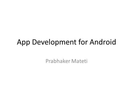 App Development for Android Prabhaker Mateti. Development Tools (Android) Java – Java is the same. But, not all libs are included. – Unused: Swing, AWT,