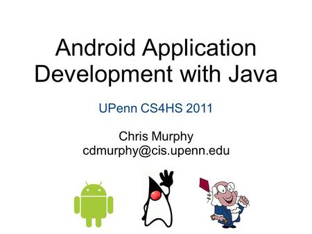 Android Application Development with Java UPenn CS4HS 2011 Chris Murphy