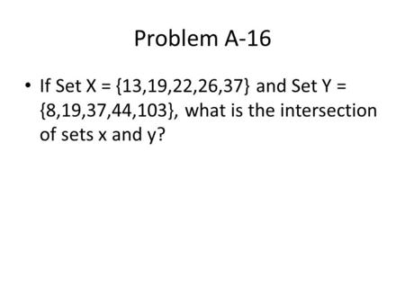 Problem A-16 If Set X = {13,19,22,26,37} and Set Y = {8,19,37,44,103}, what is the intersection of sets x and y?