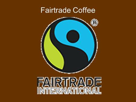 Fairtrade Coffee. Purpose To assist coffee farmers in getting a fair price for the coffee they grow.  Guaranteed payment of $1.26/pound to growers 