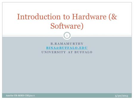 B.RAMAMURTHY UNIVERSITY AT BUFFALO Introduction to Hardware (& Software) 5/30/2013 Amrita-UB-MSES-CSE524-2 1.