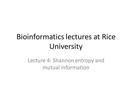 Bioinformatics lectures at Rice University Lecture 4: Shannon entropy and mutual information.