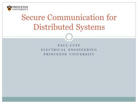 PAUL CUFF ELECTRICAL ENGINEERING PRINCETON UNIVERSITY Secure Communication for Distributed Systems.