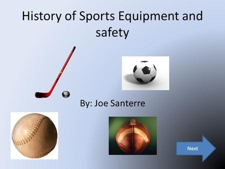 History of Sports Equipment and safety By: Joe Santerre Next.