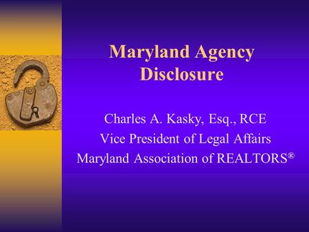 Maryland Agency Disclosure Charles A. Kasky, Esq., RCE Vice President of Legal Affairs Maryland Association of REALTORS ®