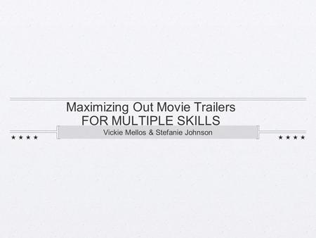 Maximizing Out Movie Trailers FOR MULTIPLE SKILLS Vickie Mellos & Stefanie Johnson.
