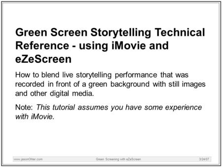 Www.jasonOhler.com Green Screening with eZeScreen 3/24/07 Green Screen Storytelling Technical Reference - using iMovie and eZeScreen How to blend live.