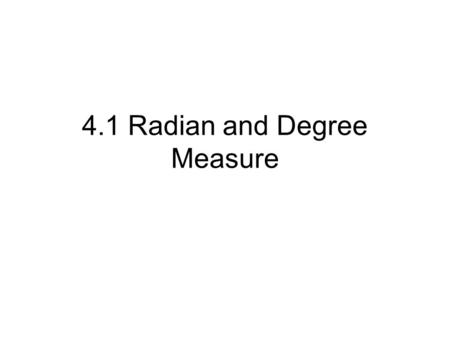 4.1 Radian and Degree Measure. Objective To use degree and radian measure.