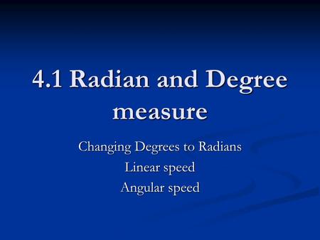 4.1 Radian and Degree measure Changing Degrees to Radians Linear speed Angular speed.
