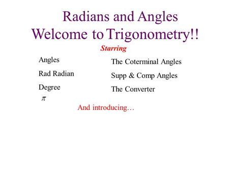 Radians and Angles Welcome to Trigonometry!! Starring The Coterminal Angles Supp & Comp Angles The Converter And introducing… Angles Rad Radian Degree.