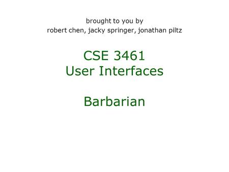 Brought to you by robert chen, jacky springer, jonathan piltz CSE 3461 User Interfaces Barbarian.
