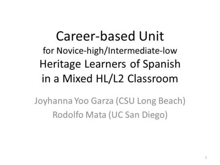 Career-based Unit for Novice-high/Intermediate-low Heritage Learners of Spanish in a Mixed HL/L2 Classroom Joyhanna Yoo Garza (CSU Long Beach) Rodolfo.
