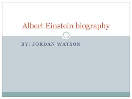 BY: JORDAN WATSON Albert Einstein biography. Childhood Einstein was born march 14 1879. His father Hermann Einstein he was a sales man,his mother Pauline.