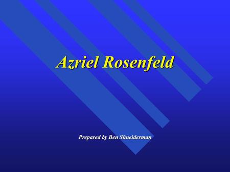 Azriel Rosenfeld Prepared by Ben Shneiderman. Azriel Rosenfeld (1931-2004)
