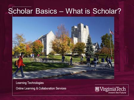 Scholar Basics – What is Scholar? Learning Technologies Online Learning & Collaboration Services.