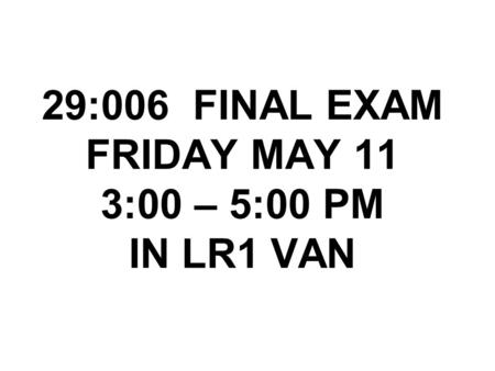 29:006 FINAL EXAM FRIDAY MAY 11 3:00 – 5:00 PM IN LR1 VAN.