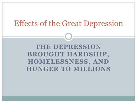 THE DEPRESSION BROUGHT HARDSHIP, HOMELESSNESS, AND HUNGER TO MILLIONS Effects of the Great Depression.