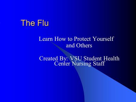 The Flu Learn How to Protect Yourself and Others Created By: VSU Student Health Center Nursing Staff.