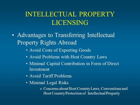 INTELLECTUAL PROPERTY LICENSING Advantages to Transferring Intellectual Property Rights Abroad Avoid Costs of Exporting Goods Avoid Problems with Host.