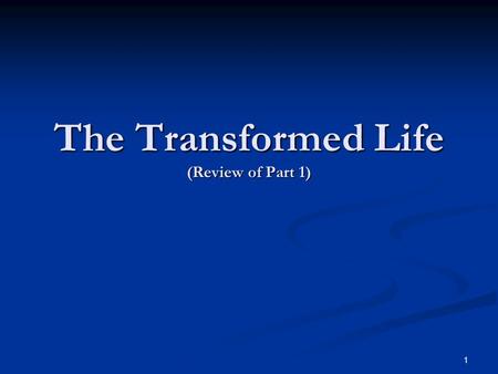 The Transformed Life (Review of Part 1) 1. The Transition: Full Consecration To God Romans 12:1-2 We are to be changed into the image of the Lord. (2.
