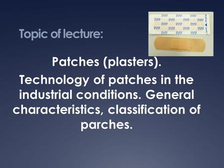 Topic of lecture: Patches (plasters). Technology of patches in the industrial conditions. General characteristics, classification of parches.