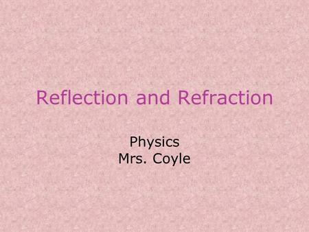 Reflection and Refraction Physics Mrs. Coyle. Reflection When a wave reaches a boundary it is: –Partially reflected (bounces off surface) –Partially transmitted.