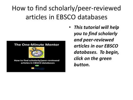 How to find scholarly/peer-reviewed articles in EBSCO databases This tutorial will help you to find scholarly and peer-reviewed articles in our EBSCO databases.
